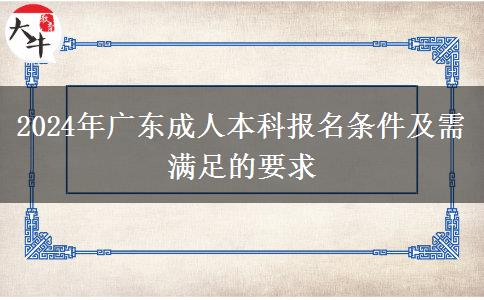 2024年廣東成人本科報(bào)名條件及需滿足的要求