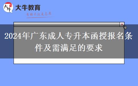 2024年廣東成人專升本函授報(bào)名條件及需滿足的要求