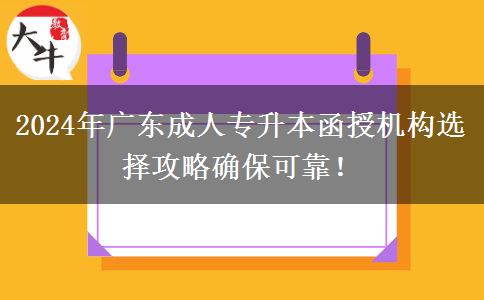 2024年廣東成人專升本函授機構選擇攻略確?？煽?！