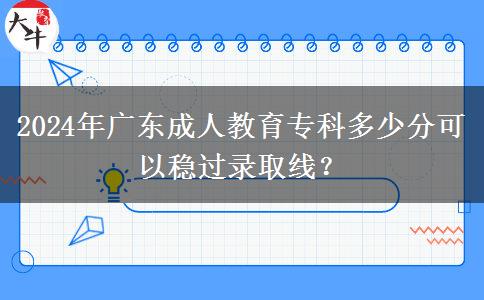 2024年廣東成人教育?？贫嗌俜挚梢苑€(wěn)過錄取線？