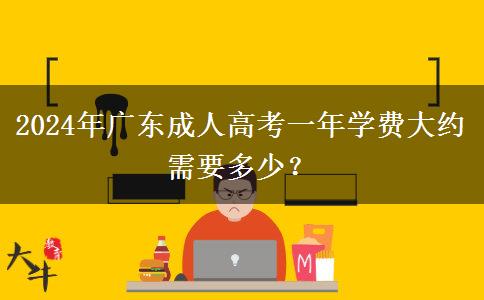 2024年廣東成人高考一年學(xué)費大約需要多少？