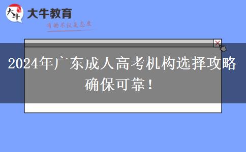 2024年廣東成人高考機(jī)構(gòu)選擇攻略確?？煽?！