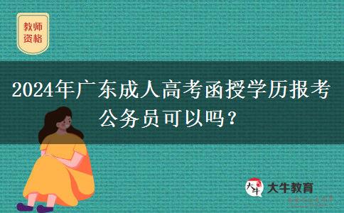 2024年廣東成人高考函授學(xué)歷報考公務(wù)員可以嗎？