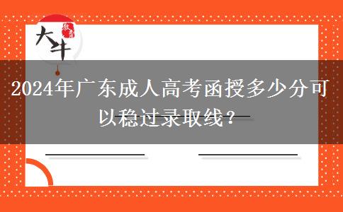 2024年廣東成人高考函授多少分可以穩(wěn)過錄取線？