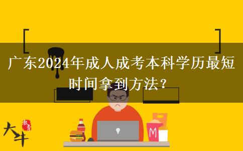 廣東2024年成人成考本科學(xué)歷最短時(shí)間拿到方法？