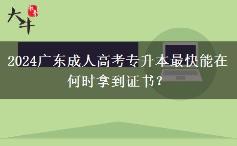 2024廣東成人高考專升本最快能在何時拿到證書？