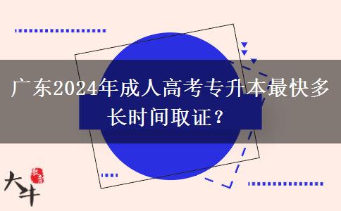 廣東2024年成人高考專升本最快多長時間取證？