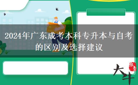 2024年廣東成考本科專升本與自考的區(qū)別及選擇建議