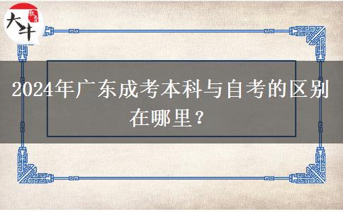 2024年廣東成考本科與自考的區(qū)別在哪里？