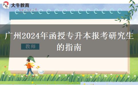 廣州2024年函授專升本報(bào)考研究生的指南