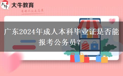 廣東2024年成人本科畢業(yè)證是否能報(bào)考公務(wù)員？