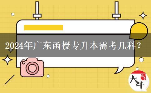 2024年廣東函授專升本需考幾科？