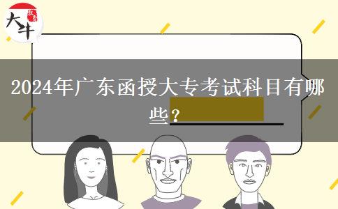 2024年廣東函授大?？荚嚳颇坑心男?？