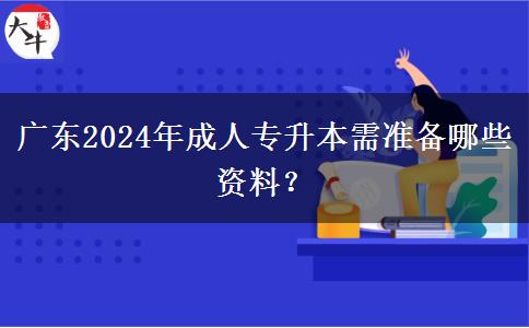 廣東2024年成人專升本需準(zhǔn)備哪些資料？