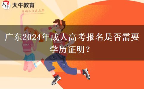 廣東2024年成人高考報名是否需要學(xué)歷證明？