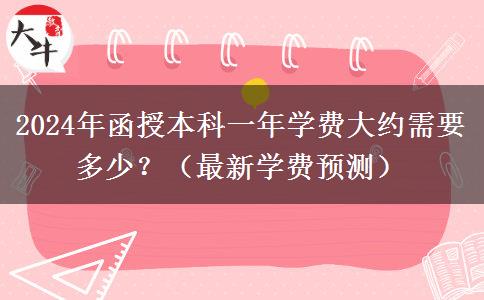 2024年函授本科一年學(xué)費(fèi)大約需要多少？（最新學(xué)費(fèi)預(yù)測(cè)）