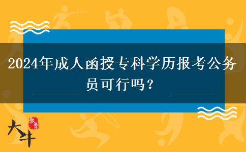 2024年成人函授?？茖W(xué)歷報考公務(wù)員可行嗎？