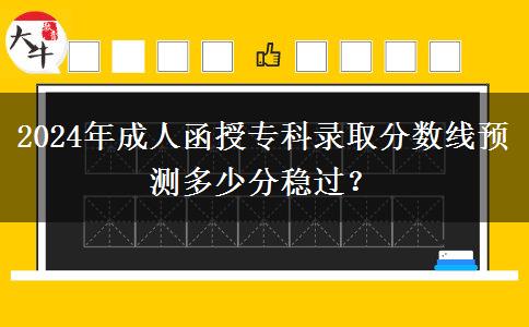 2024年成人函授專科錄取分?jǐn)?shù)線預(yù)測(cè)多少分穩(wěn)過？