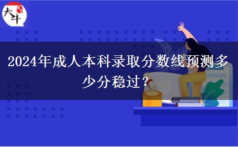 2024年成人本科錄取分數(shù)線預(yù)測多少分穩(wěn)過？