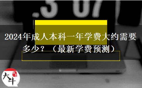 2024年成人本科一年學(xué)費(fèi)大約需要多少？（最新學(xué)費(fèi)預(yù)測(cè)）