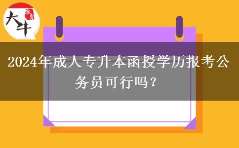 2024年成人專升本函授學(xué)歷報(bào)考公務(wù)員可行嗎？