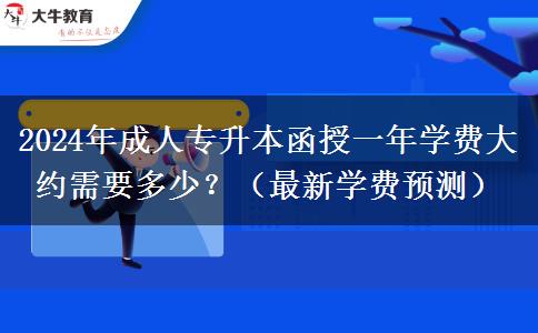 2024年成人專升本函授一年學(xué)費大約需要多少？（最新學(xué)費預(yù)測）