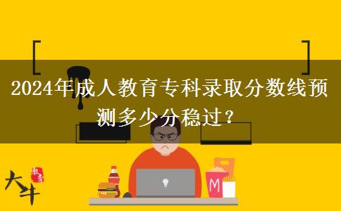 2024年成人教育?？其浫》謹稻€預測多少分穩(wěn)過？