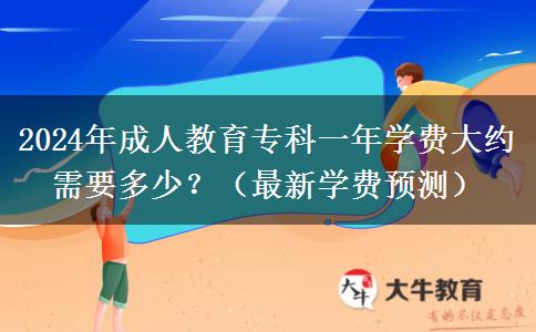 2024年成人教育專科一年學(xué)費(fèi)大約需要多少？（最新學(xué)費(fèi)預(yù)測）