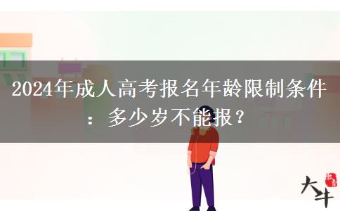 2024年成人高考報(bào)名年齡限制條件：多少歲不能報(bào)？