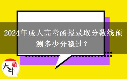 2024年成人高考函授錄取分?jǐn)?shù)線預(yù)測多少分穩(wěn)過？