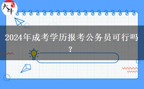 2024年成考學(xué)歷報(bào)考公務(wù)員可行嗎？