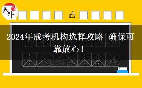 2024年成考機(jī)構(gòu)選擇攻略 確保可靠放心！