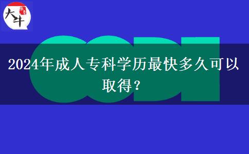 2024年成人?？茖W(xué)歷最快多久可以取得？