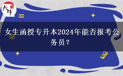 女生函授專(zhuān)升本2024年能否報(bào)考公務(wù)員？