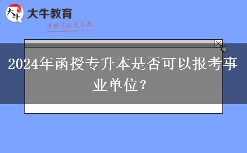 2024年函授專升本是否可以報考事業(yè)單位？