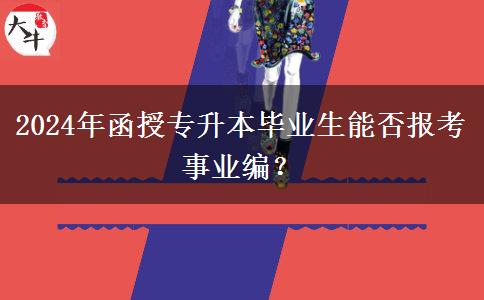 2024年函授專升本畢業(yè)生能否報(bào)考事業(yè)編？