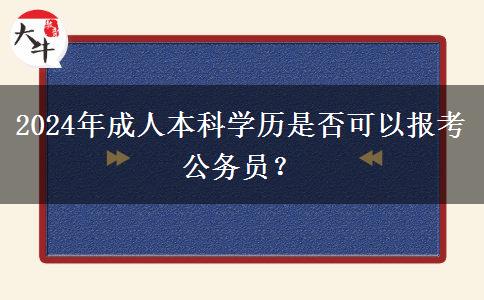 2024年成人本科學(xué)歷是否可以報(bào)考公務(wù)員？