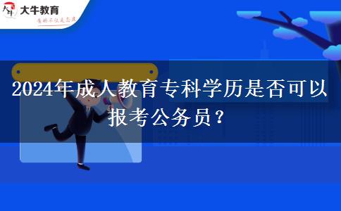 2024年成人教育專科學(xué)歷是否可以報(bào)考公務(wù)員？