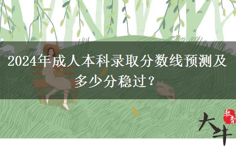 2024年成人本科錄取分?jǐn)?shù)線預(yù)測及多少分穩(wěn)過？