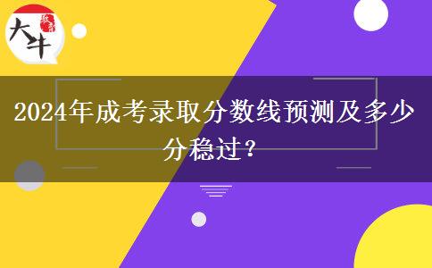 2024年成考錄取分?jǐn)?shù)線預(yù)測(cè)及多少分穩(wěn)過(guò)？