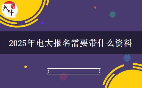 2025年電大報(bào)名需要帶什么資料