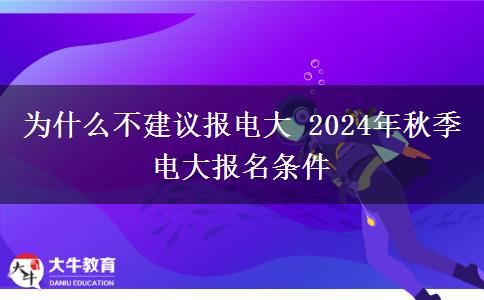 為什么不建議報電大 2024年秋季電大報名條件