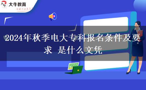 2024年秋季電大?？茍?bào)名條件及要求 是什么文憑