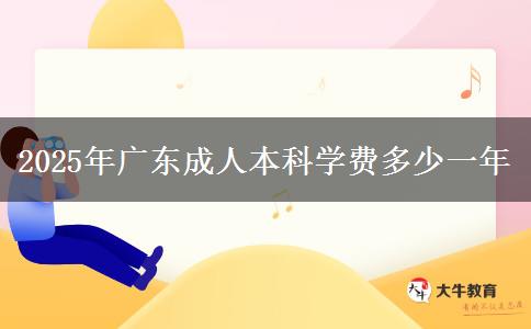 2025年廣東成人本科學(xué)費(fèi)多少一年