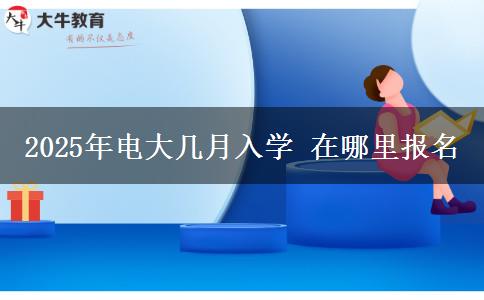 2025年電大幾月入學(xué) 在哪里報(bào)名