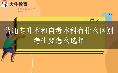 普通專升本和自考本科有什么區(qū)別 考生要怎么選擇