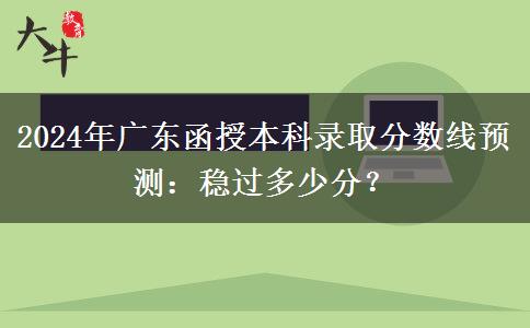 2024年廣東函授本科錄取分數(shù)線預(yù)測：穩(wěn)過多少分？