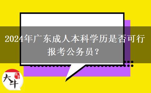 2024年廣東成人本科學(xué)歷是否可行報(bào)考公務(wù)員？