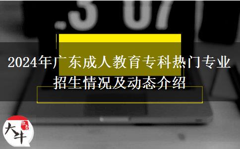 2024年廣東成人教育專科熱門專業(yè)招生情況及動(dòng)態(tài)介紹