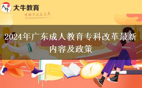 2024年廣東成人教育?？聘母镒钚聝?nèi)容及政策